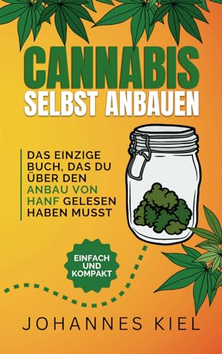 Cannabis selbst anbauen: Das einzige Buch, das du über den Anbau von Hanf gelesen haben musst (leicht & kompakt)