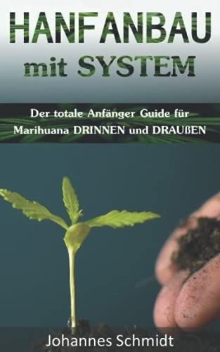 HANFANBAU mit SYSTEM: Der totale Anfänger Guide für Marihuana DRINNEN und DRAUßEN (Grow Coaching, Hanfanbau Indoor Set, Grow Indoor Outdoor, Cannabis ... Gras, CBD Cannabis Buch Medizin, Grow Kit)