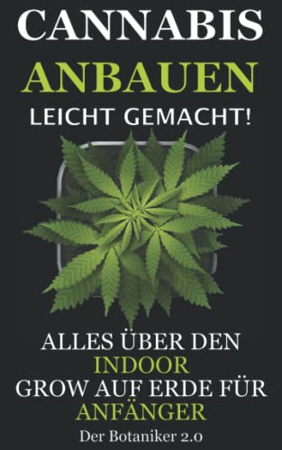 Cannabis Anbauen leicht gemacht!: Alles über den Indoor Grow auf Erde für Anfänger!