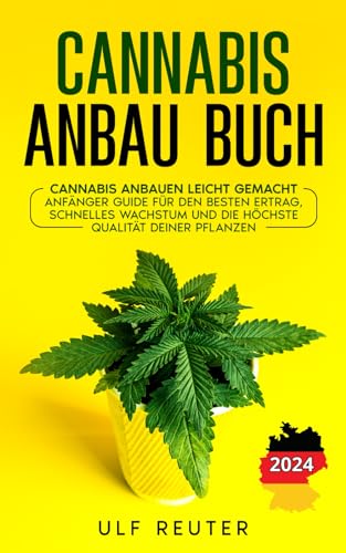 Cannabis Anbau Buch: Cannabis anbauen leicht gemacht - Anfänger Guide für den besten Ertrag, schnelles Wachstum und die höchste Qualität Deiner Pflanzen
