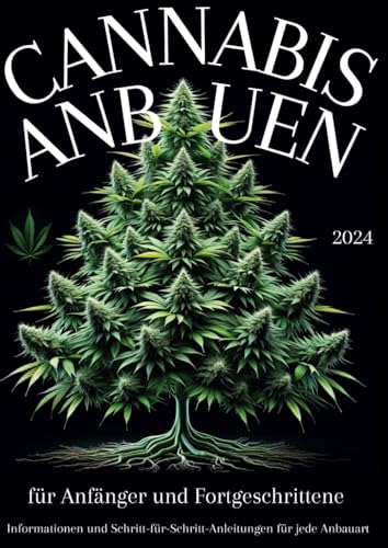 CANNABIS ANBAUEN 2024 für Anfänger und Fortgeschrittene: Informationen und Schritt-für-Schritt-Anleitungen für jede Anbauart